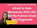 Afraid to Date Somebody With Herpes , Did My Partner Cheat, Just Diagnosed 2/28/2024 Anonymous