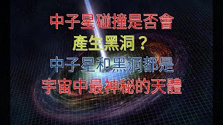 中子星碰撞是否會產生黑洞？中子星和黑洞都是宇宙中最神秘的天體