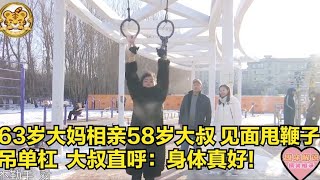 63岁大妈相亲58岁大叔，见面甩鞭子吊单杠，大叔直呼：身体真好！