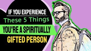 If You Experience These 5 Things, You're A Spiritually Gifted Person