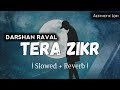 Tera_Zikr_( Slowed & Reverb )_Darshan_Raval___Hits_of_Bollywood Song__Lofi Version