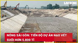 Nóng Sài Gòn: Tiến độ dự án nạo vét suối hơn 5.800 tỉ| Báo Lao Động