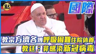 【點新聞】教宗方濟各傳呼吸困難住院休養　教廷：非感染新冠病毒