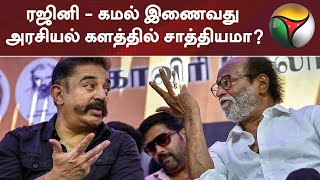 ரஜினி - கமல் இணைவது அரசியல் களத்தில் சாத்தியமா? | Rajinikanth | KamalHaasan