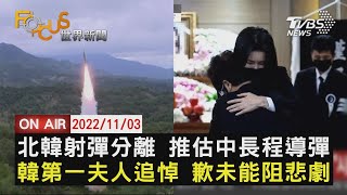 【1103FOCUS世界新聞LIVE】北韓射彈分離 推估中長程導彈 南韓第一夫人追悼 道歉未能阻悲劇