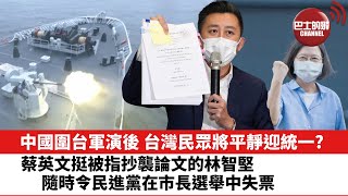 【晨早直播】中國圍台軍演後，台灣民眾將平靜迎統一?  蔡英文挺被指抄襲論文的林智堅，隨時令民進黨在市長選舉中失票。 22年8月12日