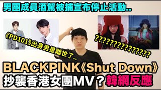 BLACKPINK《Shut Down》抄襲香港女團MV？/男團成員酒駕被捕宣布停止活動../《PD101》出身男星離開這個世界了｜DenQ