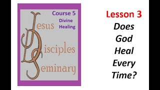 JDS - Course 5 - Divine Healing - Lesson 3: Does God Heal Every Time?