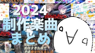 2024制作楽曲まとめ!!!