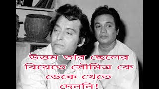 উত্তম কুমার তার ছেলের বিয়েতে সৌমিত্র চ্যাটার্জী কে নেমন্তন্ন করে খেতে দেন নি কোনো ?