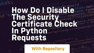 how do i disable the security certificate check in python requests