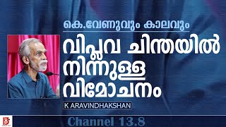 വിപ്ലവ ചിന്തയിൽ നിന്നുള്ള  വിമോചനം | 'കെ വേണുവും കാലവും' | K Aravindakshan