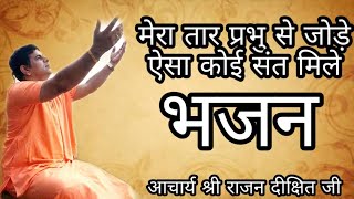 मेरा तार प्रभु से जोड़े ऐसा कोई संत मिले || Acharya Sri Rajan Dixit ji- 8178976990