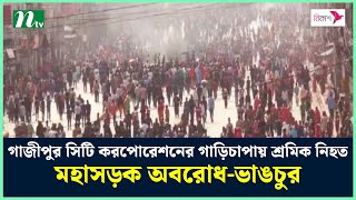 গাজীপুর সিটি করপোরেশনের গাড়িচাপায় শ্রমিক নি হ ত, মহাসড়ক অ ব রো ধ-ভা ঙ চু র | NTV News