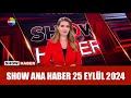 Show Ana Haber 25 Eylül 2024