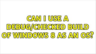 Can I use a Debug/Checked build of Windows 8 as an OS?