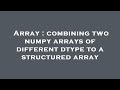 Array : combining two numpy arrays of different dtype to a structured array