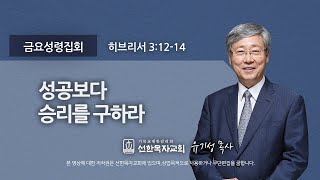 [선한목자교회] 금요성령집회 2022년 02월 11일 | 성공보다 승리를 구하라 - 유기성 목사 [히브리서 3:12-14]