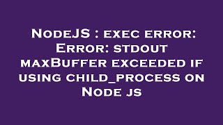 NodeJS : exec error: Error: stdout maxBuffer exceeded if using child_process on Node js