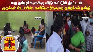 ஈழ தமிழர்களுக்கு வீடு கட்டும் திட்டம்: முதல்வர் ஸ்டாலின், கனிமொழிக்கு ஈழ தமிழர்கள் நன்றி