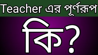 Full form of teacher ||  Teacher of meaning || শিক্ষক এর পূর্ণরূপ কি?#teacher