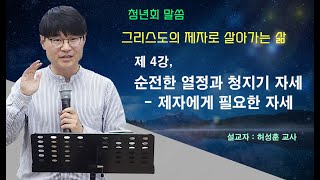 허성훈 - 청년회말씀 : 그리스도의 제자로 살아가는 삶 4강,  순전한 열정과 청지기 자세 - 제자에게 필요한 자세