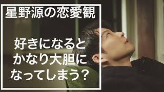 星野源が語る！源さんの恋愛観　好きになるとかなり大胆になってしまう？！