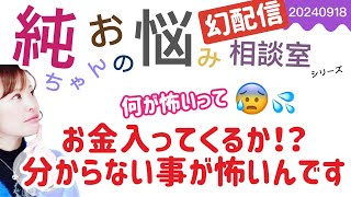 【幻配信】【純ちゃんのお悩み相談室】何が怖いって…お金を使った後…ちゃんとお金が入ってくるか⁉️分からない事が怖いんです😱