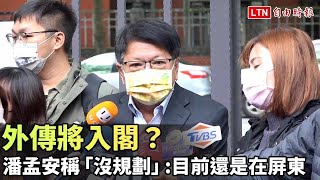 外傳將入閣？ 潘孟安稱「沒規劃」：目前還是在屏東