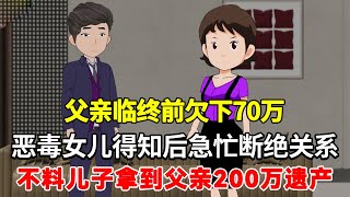 父亲临终前欠下70万，恶毒女儿得知后急忙断绝关系，不料儿子拿到父亲200万遗产【01沙雕动画】