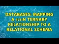 Databases: Mapping a 1:1:N ternary relationship to a relational schema (2 Solutions!!)