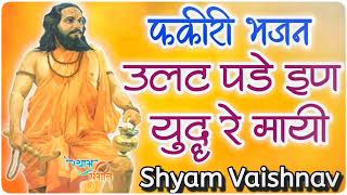 फकीरी भजन | उलट पड़े इण युद्ध रे मायी | फकीरी भजन मारवाड़ी | shyam vaishnav