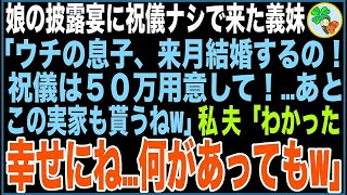 【スカッと】娘の披露宴に祝儀ナシで来た義妹「ウチの息子も来月結婚するの！祝儀は５０万用意して！あとこの実家も貰うねw息子が一族の後継だからw」私、夫「わかった…幸せにね何があってもw」