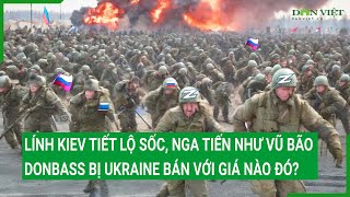 Lính Kiev tiết lộ sốc, Nga tiến như vũ bão, Donbass bị Ukraine bán với giá nào đó?