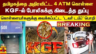 #Breaking || தமிழகத்தை அதிரவிட்ட 4 ATM கொள்ளை.. KGF-ல் போலீசுக்கு கிடைத்த துப்பு