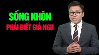 Sống Khôn Phải Biết Giả Ngu | Góc Nhìn Việt