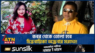 ক'ব'র থেকে তোলা হবে চিত্রনায়িকা অঞ্জনার ম-র-দে-হ! | Anjana | BD Actress | BD Celebrity | ATN News