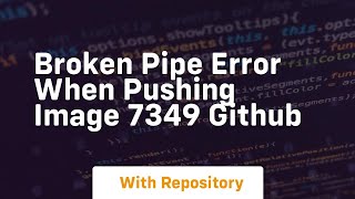 Broken Pipe Error When Pushing Image 7349 GitHub