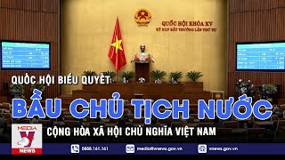 Quốc hội biểu quyết bầu Chủ tịch nước Cộng hòa xã hội chủ nghĩa Việt Nam – VNEWS