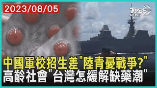 中國軍校招生差「陸青憂戰爭?」 高齡社會「台灣怎緩解缺藥潮」 | 十點不一樣 20230805