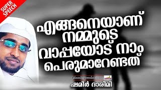 എങ്ങനെയാണ് നമ്മുടെ വാപ്പയോട് നാം പെരുമാറേണ്ടത് | ISLAMIC SPEECH IN MALAYALAM | SHAMEER DARIMI 2019