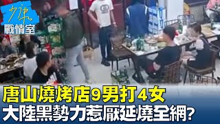 唐山燒烤店9男打4女 大陸黑勢力惹厭延燒全網? 少康戰情室 20220613