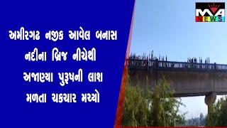 અમીરગઢ ના ઈકબાલગઢ નજીક આવેલ બનાસ નદી ના બ્રિજ નીચેથી અજાણ્યા પુરૂષની  ની લાશ મળી આવતા ચકચાર મચી