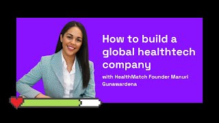 How to build a global healthtech company, with HealthMatch Founder Manuri Gunawardena