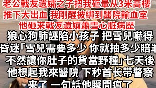 他戰友遺孀之子把我砸暈推下樓大出血，我剛醒被綁到醫院輸血室 他砸來戰友遺孀蕭雪貧血病歷，狼心狗肺誣陷小孩子 把雪兒嚇得昏迷「雪兒需要多少 你就抽多少賠罪，不然讓你肚子的貨當野種」七天後他想起我來醫院