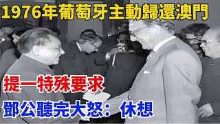 1976年葡萄牙主動歸還澳門，提一特殊要求，鄧公聽完大怒：休想【歷史回聲】#近代歷史#歷史人物#舊時風雲#爆歷史#臺灣#歷史人#奇聞