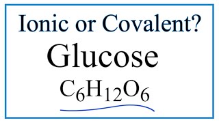 Is C6H12O6 (Glucose) Ionic or Covalent/Molecular?