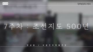 2021 청년역사해설가 제7회 조선지도 500년 - 장상훈 (국립진주박물관장)