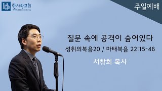 (성취의복음20) 마태복음 22:15-46 / 질문 속에 공격이 숨어있다 / 서창희목사 / 한사람교회