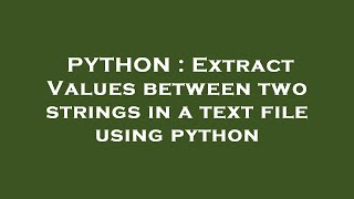PYTHON : Extract Values between two strings in a text file using python